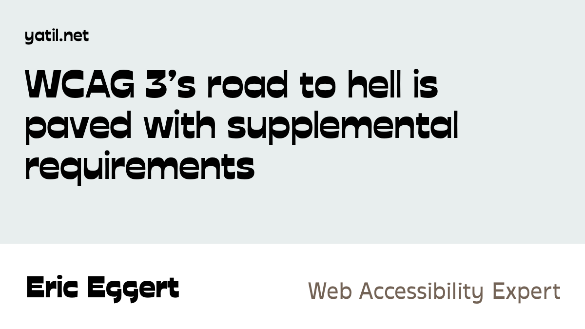 WCAG 3’s road to hell is paved with supplemental requirements · Eric Eggert